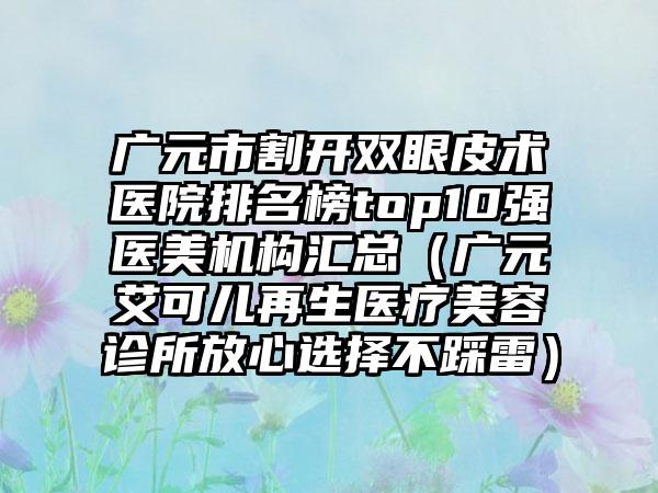 广元市割开双眼皮术医院排名榜top10强医美机构汇总（广元艾可儿再生医疗美容诊所放心选择不踩雷）