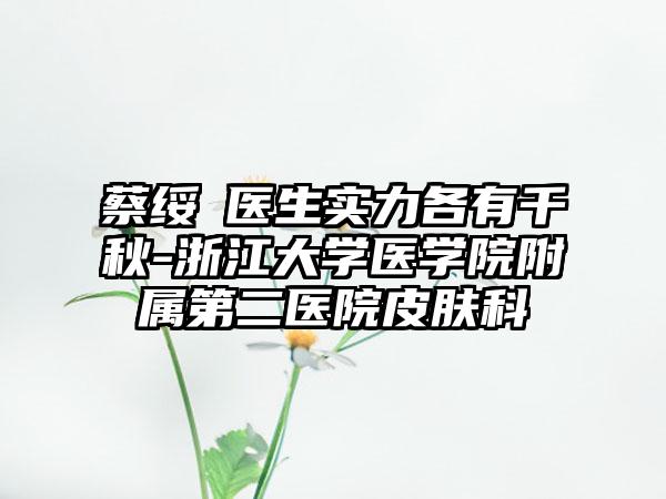蔡绥勍医生实力各有千秋-浙江大学医学院附属第二医院皮肤科