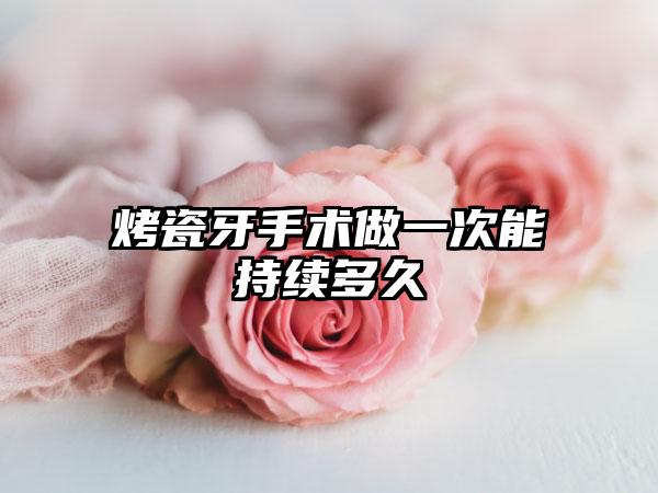 烤瓷牙手术做一次能持续多久