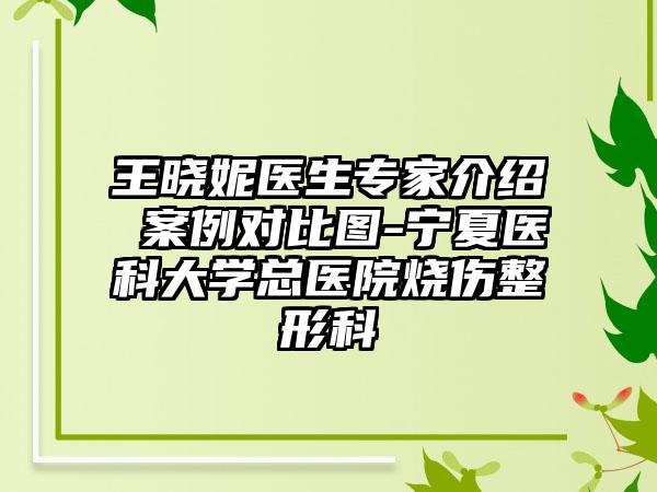 王晓妮医生专家介绍 案例对比图-宁夏医科大学总医院烧伤整形科