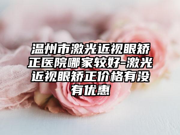 温州市激光近视眼矫正医院哪家较好-激光近视眼矫正价格有没有优惠