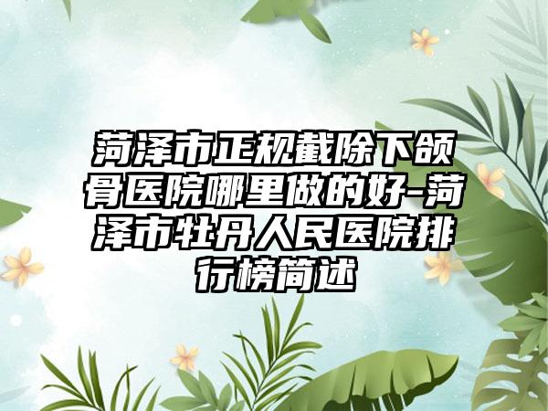 菏泽市正规截除下颌骨医院哪里做的好-菏泽市牡丹人民医院排行榜简述