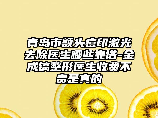 青岛市额头痘印激光去除医生哪些靠谱-金成镐整形医生收费不贵是真的