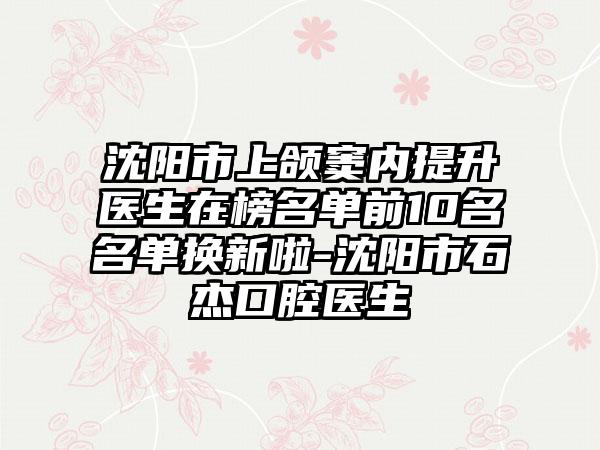 沈阳市上颌窦内提升医生在榜名单前10名名单换新啦-沈阳市石杰口腔医生