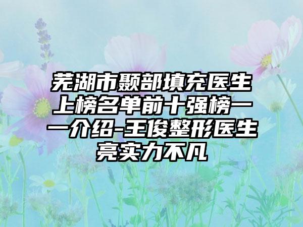 芜湖市颞部填充医生上榜名单前十强榜一一介绍-王俊整形医生亮实力不凡