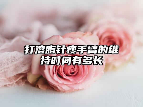 打溶脂针瘦手臂的维持时间有多长