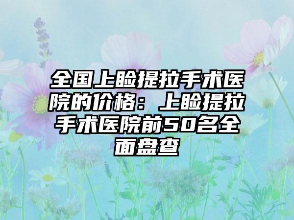 全国上睑提拉手术医院的价格：上睑提拉手术医院前50名全面盘查