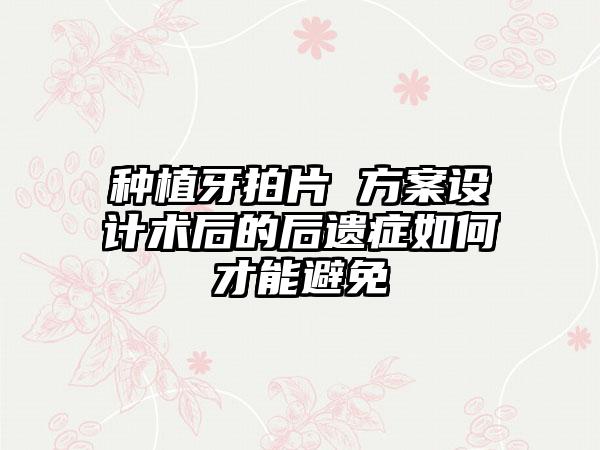 种植牙拍片 方案设计术后的后遗症如何才能避免