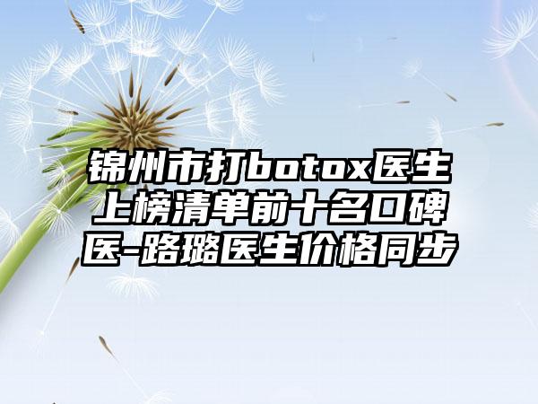 锦州市打botox医生上榜清单前十名口碑医-路璐医生价格同步
