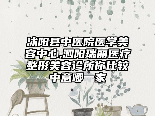 沭阳县中医院医学美容中心,泗阳瑞丽医疗整形美容诊所你比较中意哪一家