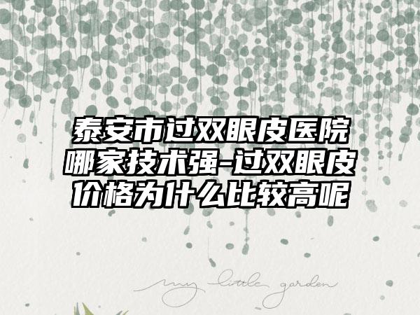 泰安市过双眼皮医院哪家技术强-过双眼皮价格为什么比较高呢