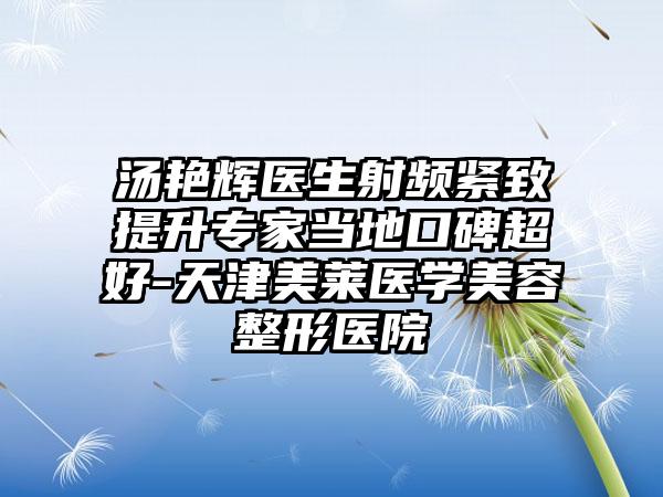 汤艳辉医生射频紧致提升专家当地口碑超好-天津美莱医学美容整形医院