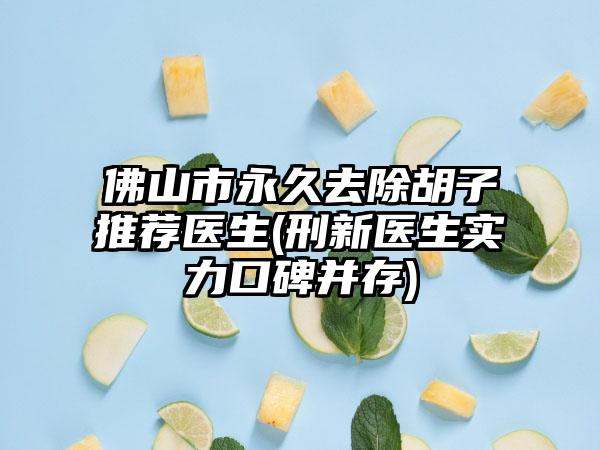 佛山市永久去除胡子推荐医生(刑新医生实力口碑并存)