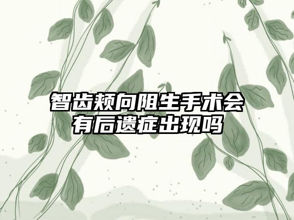 智齿颊向阻生手术会有后遗症出现吗