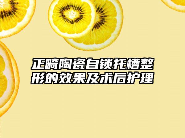 正畸陶瓷自锁托槽整形的效果及术后护理