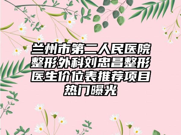 兰州市第二人民医院整形外科刘忠昌整形医生价位表推荐项目热门曝光