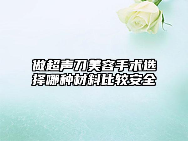 做超声刀美容手术选择哪种材料比较安全