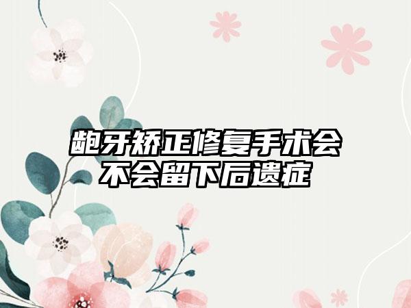 龅牙矫正修复手术会不会留下后遗症