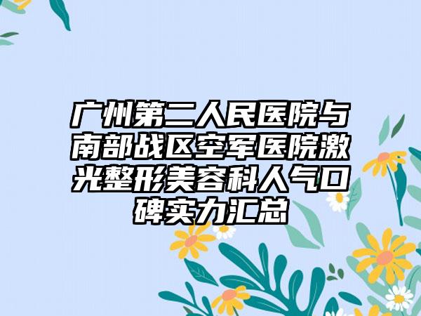 广州第二人民医院与南部战区空军医院激光整形美容科人气口碑实力汇总