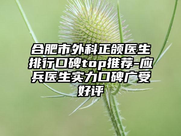 合肥市外科正颌医生排行口碑top推荐-应兵医生实力口碑广受好评