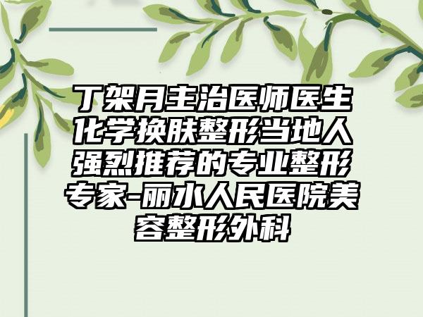 丁架月主治医师医生化学换肤整形当地人强烈推荐的专业整形专家-丽水人民医院美容整形外科