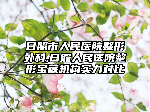 日照市人民医院整形外科,日照人民医院整形宝藏机构实力对比