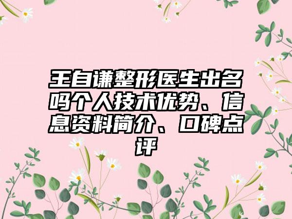 王自谦整形医生出名吗个人技术优势、信息资料简介、口碑点评