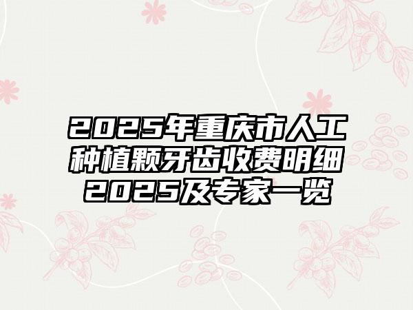 2025年重庆市人工种植颗牙齿收费明细2025及专家一览
