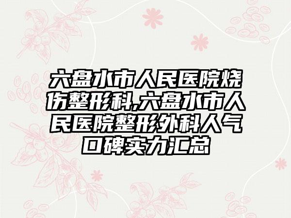 六盘水市人民医院烧伤整形科,六盘水市人民医院整形外科人气口碑实力汇总