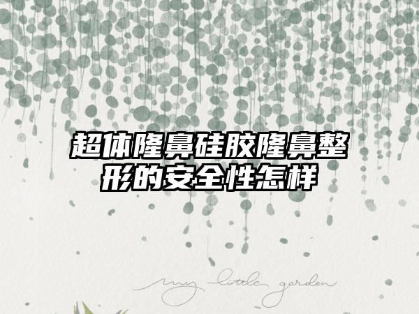 超体隆鼻硅胶隆鼻整形的安全性怎样