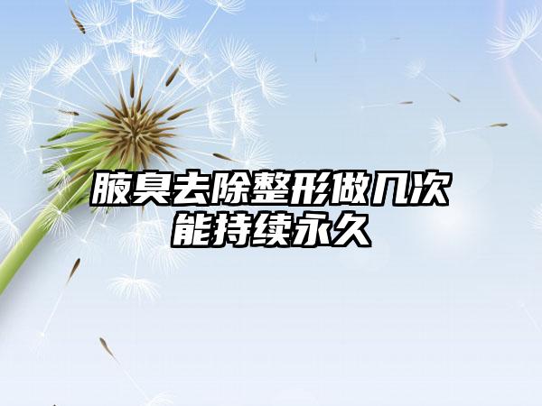 腋臭去除整形做几次能持续永久