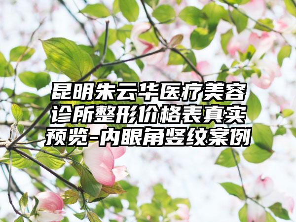 昆明朱云华医疗美容诊所整形价格表真实预览-内眼角竖纹案例