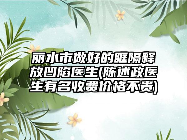 丽水市做好的眶隔释放凹陷医生(陈述政医生有名收费价格不贵)