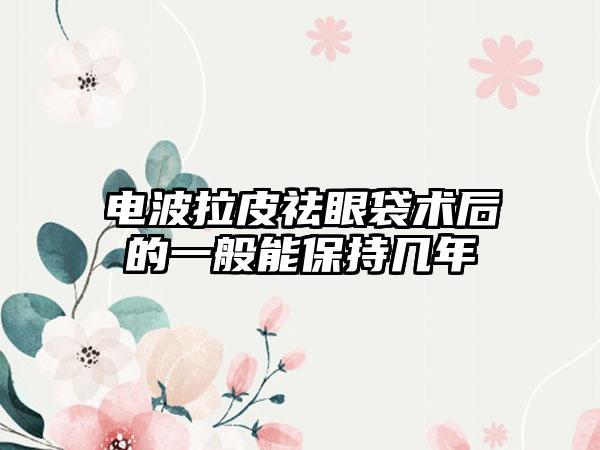 电波拉皮祛眼袋术后的一般能保持几年