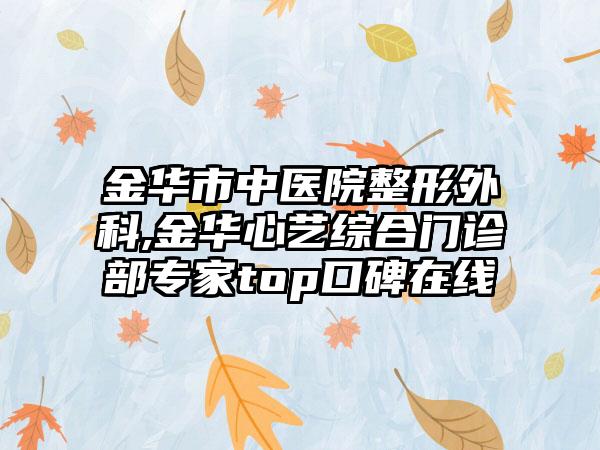 金华市中医院整形外科,金华心艺综合门诊部专家top口碑在线