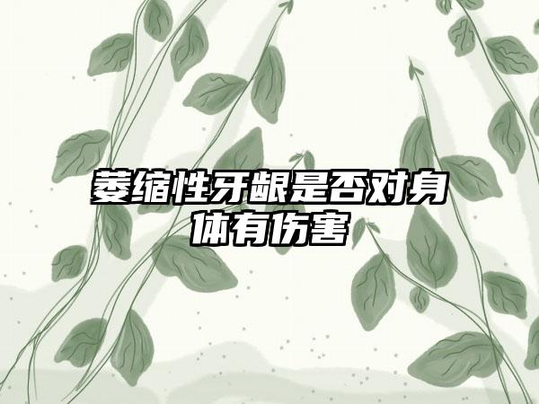 萎缩性牙龈是否对身体有伤害