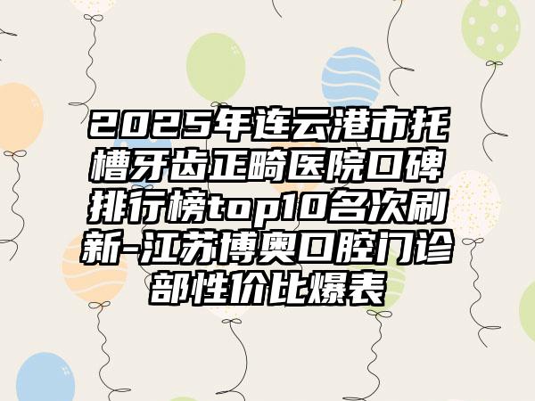 2025年连云港市托槽牙齿正畸医院口碑排行榜top10名次刷新-江苏博奥口腔门诊部性价比爆表