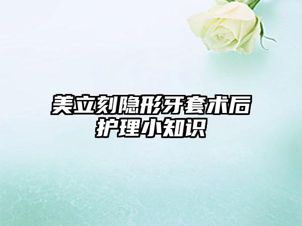 美立刻隐形牙套术后护理小知识