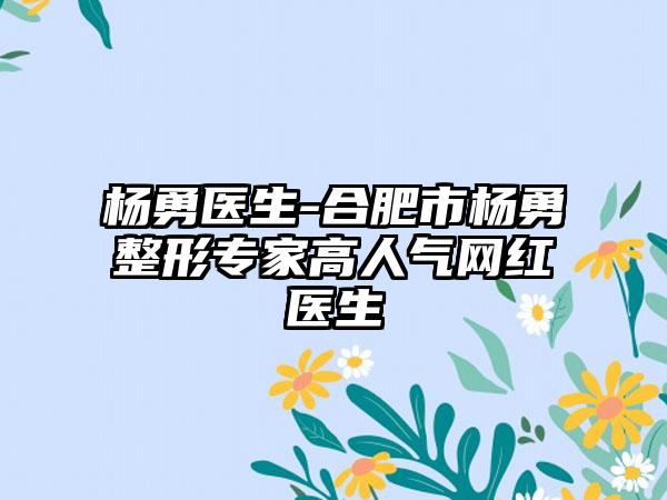 杨勇医生-合肥市杨勇整形专家高人气网红医生