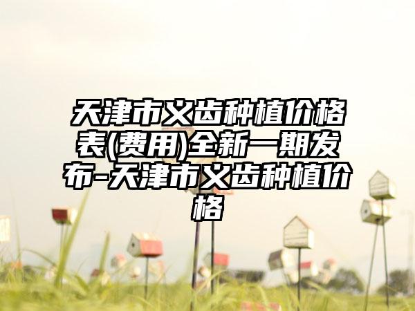 天津市义齿种植价格表(费用)全新一期发布-天津市义齿种植价格