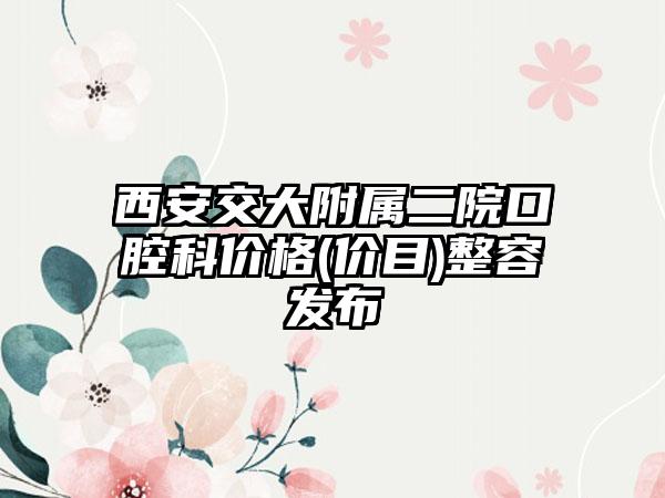 西安交大附属二院口腔科价格(价目)整容发布
