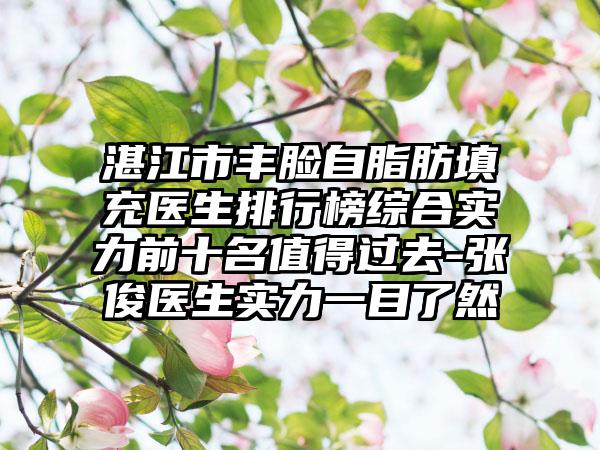 湛江市丰脸自脂肪填充医生排行榜综合实力前十名值得过去-张俊医生实力一目了然