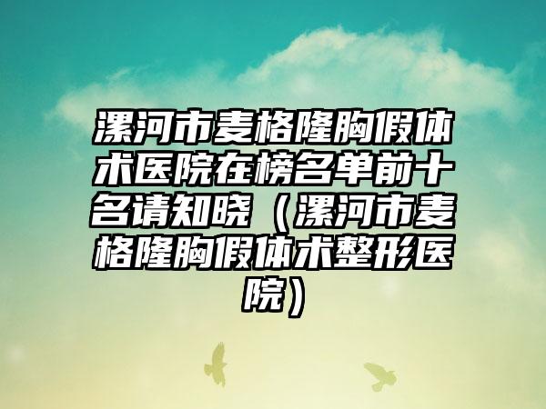 漯河市麦格隆胸假体术医院在榜名单前十名请知晓（漯河市麦格隆胸假体术整形医院）