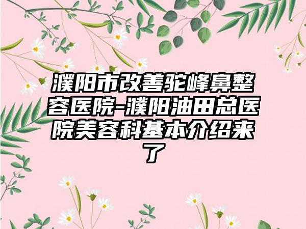 濮阳市改善驼峰鼻整容医院-濮阳油田总医院美容科基本介绍来了