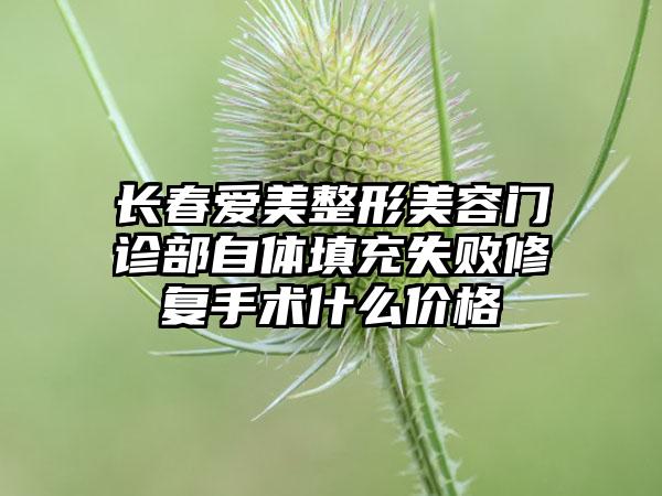 长春爱美整形美容门诊部自体填充失败修复手术什么价格
