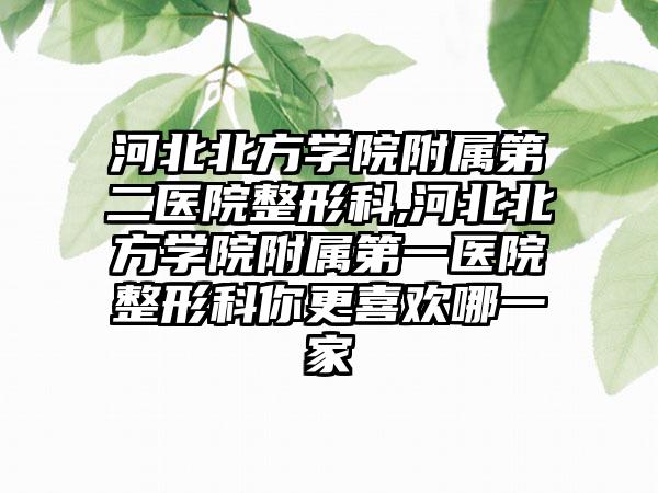 河北北方学院附属第二医院整形科,河北北方学院附属第一医院整形科你更喜欢哪一家