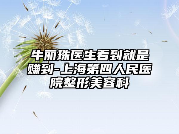 牛丽珠医生看到就是赚到-上海第四人民医院整形美容科