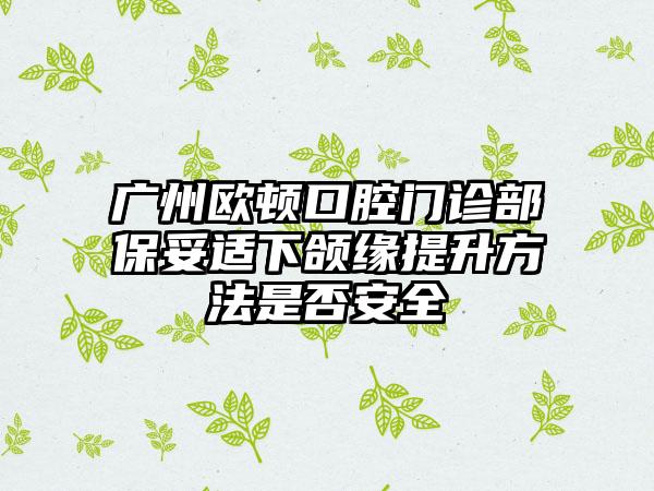 广州欧顿口腔门诊部保妥适下颌缘提升方法是否安全