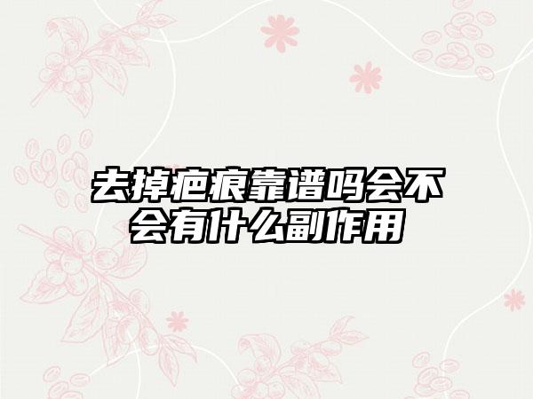 去掉疤痕靠谱吗会不会有什么副作用
