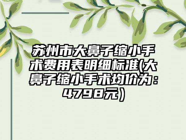 苏州市大鼻子缩小手术费用表明细标准(大鼻子缩小手术均价为：4798元）
